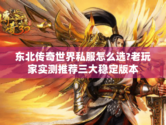东北传奇世界私服怎么选?老玩家实测推荐三大稳定版本 东北传奇世界私服怎么选?老玩家实测推荐三大稳定版本