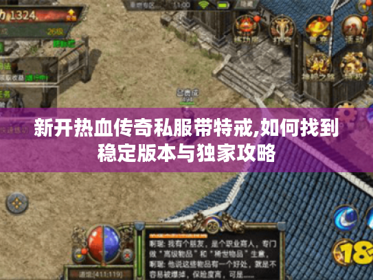 新开热血传奇私服带特戒,如何找到稳定版本与独家攻略 新开热血传奇私服带特戒,如何找到稳定版本与独家攻略