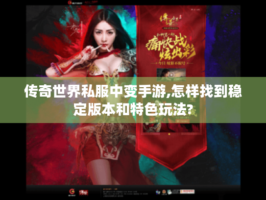 传奇世界私服中变手游,怎样找到稳定版本和特色玩法? 传奇世界私服中变手游,怎样找到稳定版本和特色玩法?