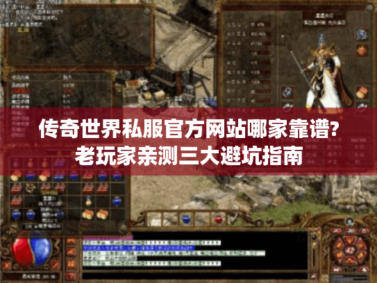 传奇世界私服官方网站哪家靠谱?老玩家亲测三大避坑指南 传奇世界私服官方网站哪家靠谱?老玩家亲测三大避坑指南