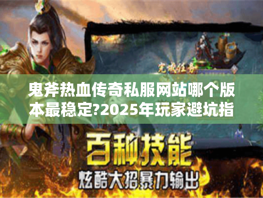 鬼斧热血传奇私服网站哪个版本最稳定?2025年玩家避坑指南 鬼斧热血传奇私服网站哪个版本最稳定?2025年玩家避坑指南