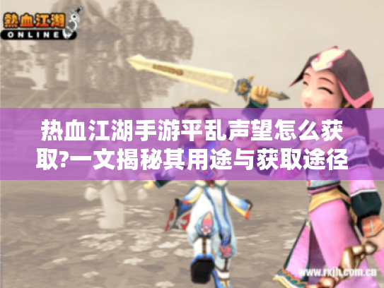 热血江湖手游平乱声望怎么获取?一文揭秘其用途与获取途径 热血江湖手游平乱声望怎么获取?一文揭秘其用途与获取途径