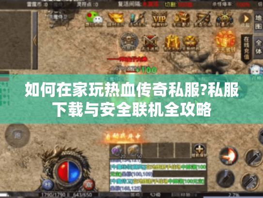 如何在家玩热血传奇私服?私服下载与安全联机全攻略