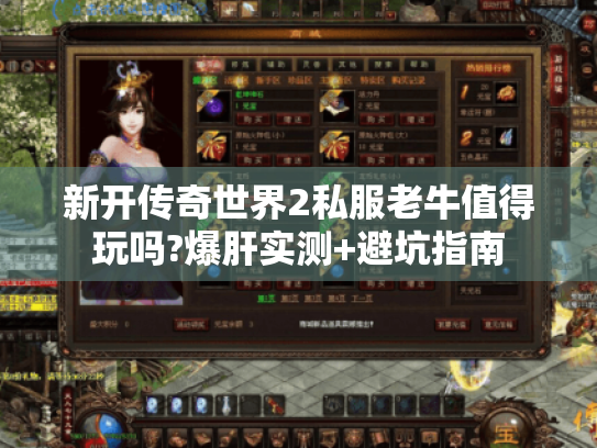 新开传奇世界2私服老牛值得玩吗?爆肝实测+避坑指南 新开传奇世界2私服老牛值得玩吗?爆肝实测+避坑指南