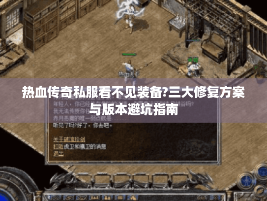 热血传奇私服看不见装备?三大修复方案与版本避坑指南