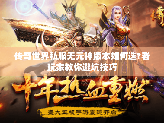 传奇世界私服无元神版本如何选?老玩家教你避坑技巧 传奇世界私服无元神版本如何选?老玩家教你避坑技巧