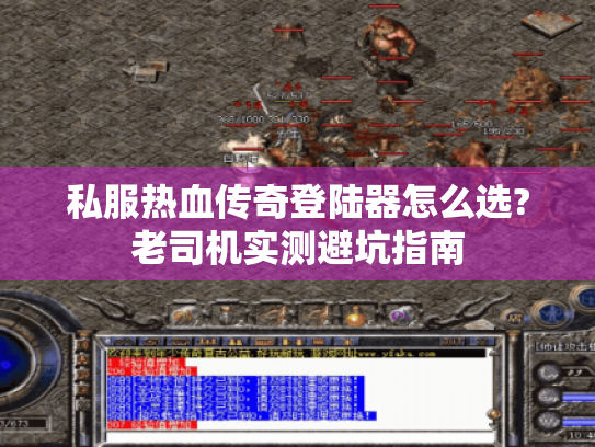 私服热血传奇登陆器怎么选?老司机实测避坑指南 私服热血传奇登陆器怎么选?老司机实测避坑指南