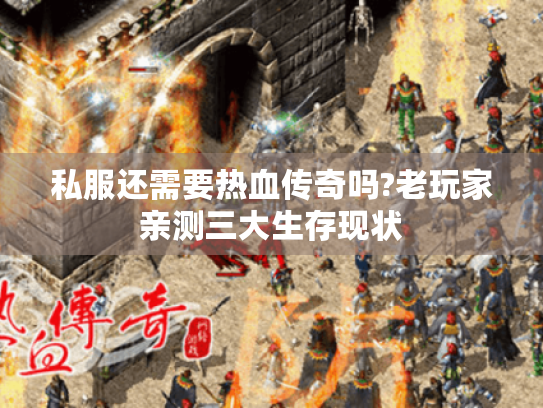 私服还需要热血传奇吗?老玩家亲测三大生存现状 私服还需要热血传奇吗?老玩家亲测三大生存现状