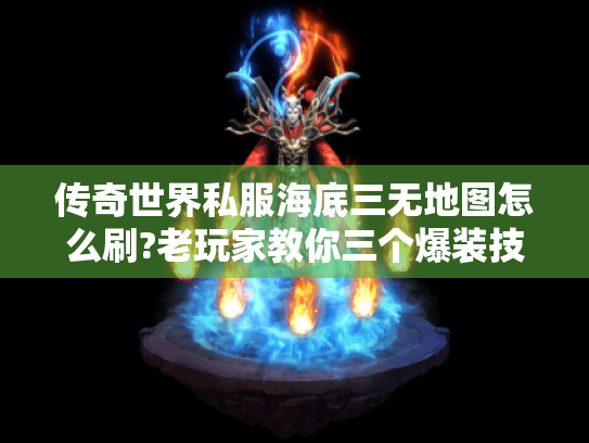 传奇世界私服海底三无地图怎么刷?老玩家教你三个爆装技巧 传奇世界私服海底三无地图怎么刷?老玩家教你三个爆装技巧
