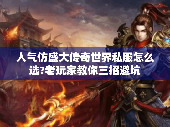 人气仿盛大传奇世界私服怎么选?老玩家教你三招避坑 人气仿盛大传奇世界私服怎么选?老玩家教你三招避坑