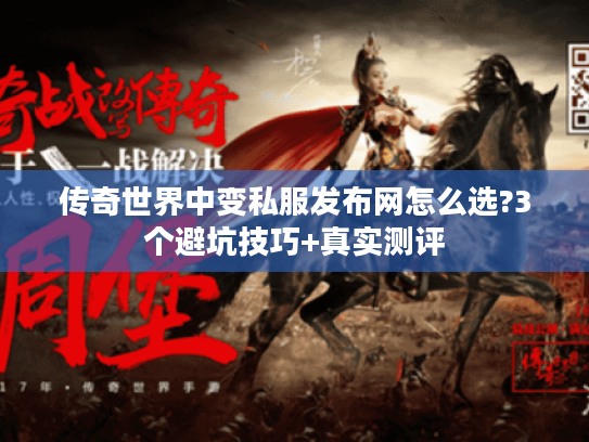 传奇世界中变私服发布网怎么选?3个避坑技巧+真实测评 传奇世界中变私服发布网怎么选?3个避坑技巧+真实测评