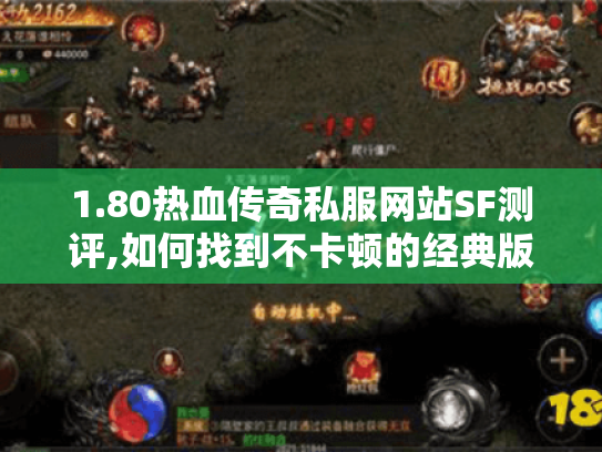 1.80热血传奇私服网站SF测评,如何找到不卡顿的经典版本? 1.80热血传奇私服网站SF测评,如何找到不卡顿的经典版本?