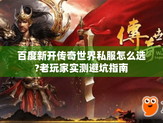 百度新开传奇世界私服怎么选?老玩家实测避坑指南 百度新开传奇世界私服怎么选?老玩家实测避坑指南