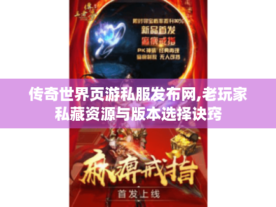 传奇世界页游私服发布网,老玩家私藏资源与版本选择诀窍 传奇世界页游私服发布网,老玩家私藏资源与版本选择诀窍