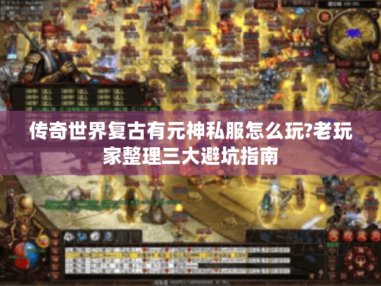 传奇世界复古有元神私服怎么玩?老玩家整理三大避坑指南 传奇世界复古有元神私服怎么玩?老玩家整理三大避坑指南