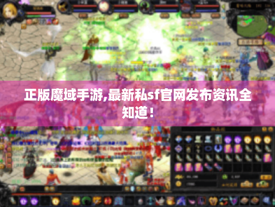 正版魔域手游,最新私sf官网发布资讯全知道! 正版魔域手游,最新私sf官网发布资讯全知道!