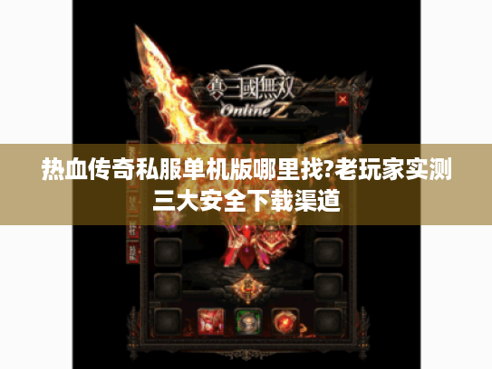 热血传奇私服单机版哪里找?老玩家实测三大安全下载渠道 热血传奇私服单机版哪里找?老玩家实测三大安全下载渠道