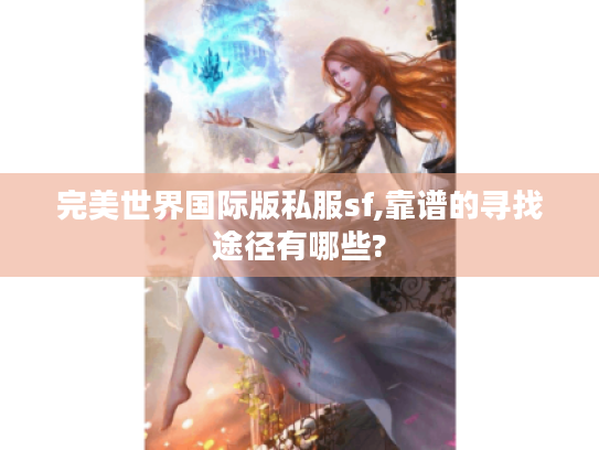 完美世界国际版私服sf,靠谱的寻找途径有哪些? 完美世界国际版私服sf,靠谱的寻找途径有哪些?