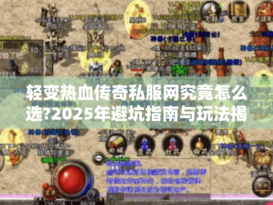 轻变热血传奇私服网究竟怎么选?2025年避坑指南与玩法揭秘 轻变热血传奇私服网究竟怎么选?2025年避坑指南与玩法揭秘