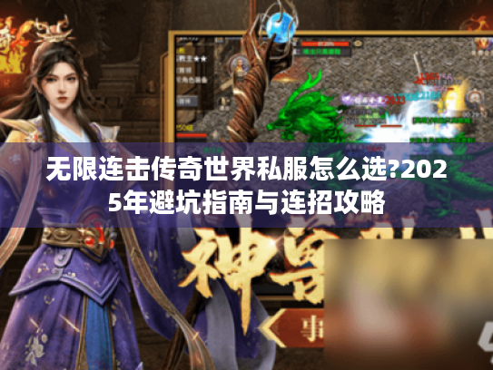 无限连击传奇世界私服怎么选?2025年避坑指南与连招攻略 无限连击传奇世界私服怎么选?2025年避坑指南与连招攻略