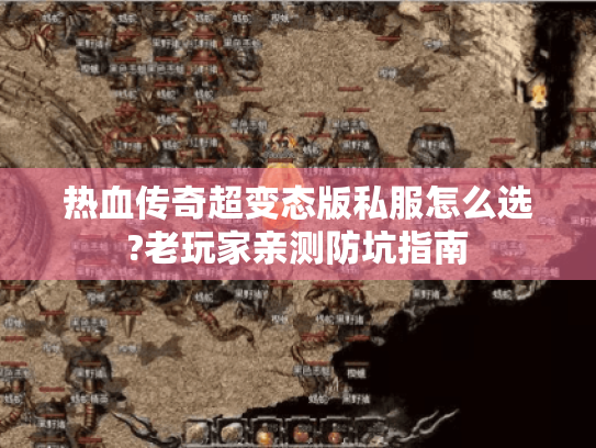 热血传奇超变态版私服怎么选?老玩家亲测防坑指南 热血传奇超变态版私服怎么选?老玩家亲测防坑指南