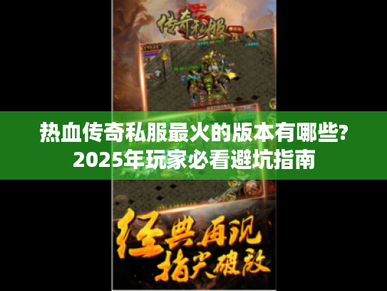 热血传奇私服最火的版本有哪些?2025年玩家必看避坑指南 热血传奇私服最火的版本有哪些?2025年玩家必看避坑指南