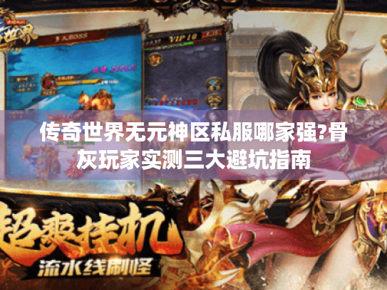 传奇世界无元神区私服哪家强?骨灰玩家实测三大避坑指南 传奇世界无元神区私服哪家强?骨灰玩家实测三大避坑指南