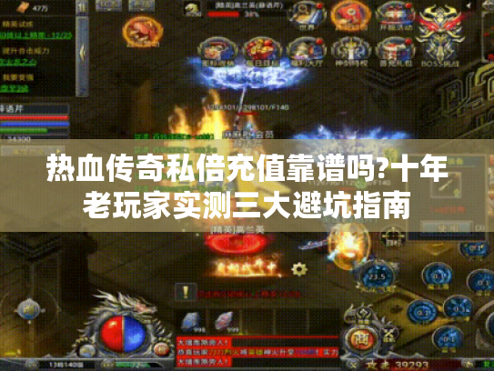 热血传奇私倍充值靠谱吗?十年老玩家实测三大避坑指南 热血传奇私倍充值靠谱吗?十年老玩家实测三大避坑指南
