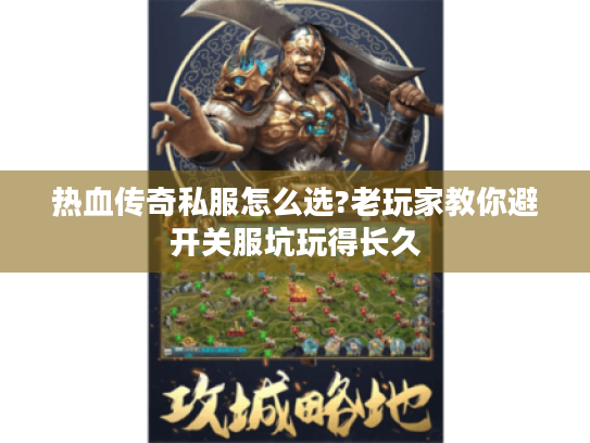 热血传奇私服怎么选?老玩家教你避开关服坑玩得长久 热血传奇私服怎么选?老玩家教你避开关服坑玩得长久