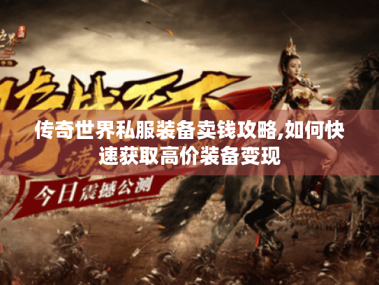 传奇世界私服装备卖钱攻略,如何快速获取高价装备变现 传奇世界私服装备卖钱攻略,如何快速获取高价装备变现