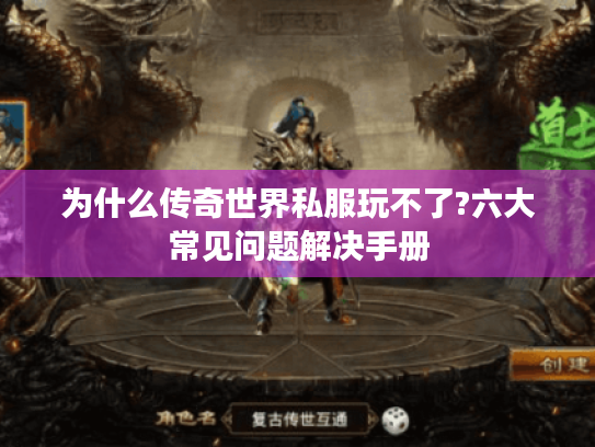 为什么传奇世界私服玩不了?六大常见问题解决手册 为什么传奇世界私服玩不了?六大常见问题解决手册