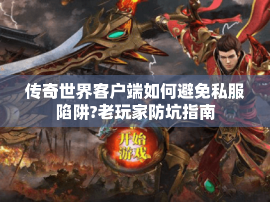 传奇世界客户端如何避免私服陷阱?老玩家防坑指南 传奇世界客户端如何避免私服陷阱?老玩家防坑指南