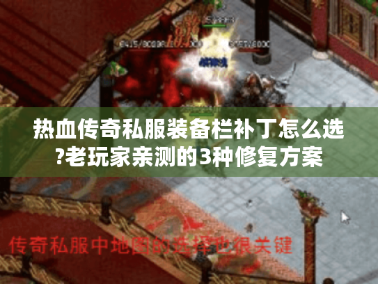热血传奇私服装备栏补丁怎么选?老玩家亲测的3种修复方案