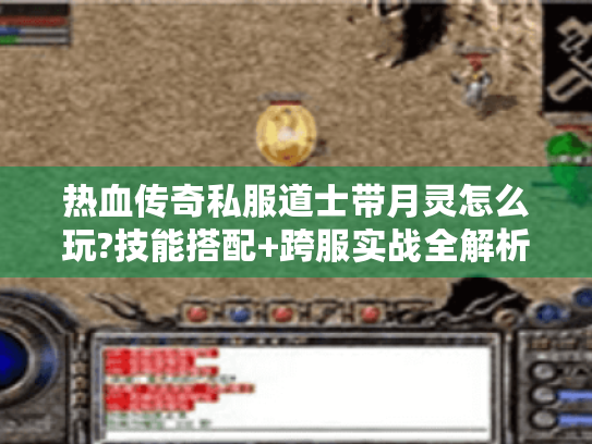 热血传奇私服道士带月灵怎么玩?技能搭配+跨服实战全解析 热血传奇私服道士带月灵怎么玩?技能搭配+跨服实战全解析