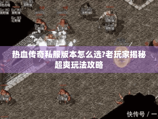 热血传奇私服版本怎么选?老玩家揭秘超爽玩法攻略 热血传奇私服版本怎么选?老玩家揭秘超爽玩法攻略
