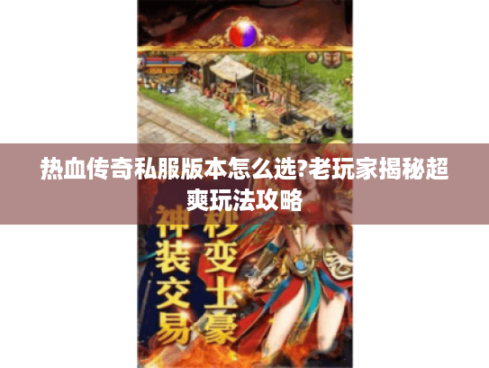 热血传奇私服版本怎么选?老玩家揭秘超爽玩法攻略 热血传奇私服版本怎么选?老玩家揭秘超爽玩法攻略