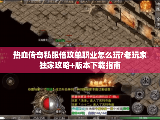 热血传奇私服倍攻单职业怎么玩?老玩家独家攻略+版本下载指南 热血传奇私服倍攻单职业怎么玩?老玩家独家攻略+版本下载指南