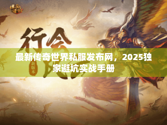 最新传奇世界私服发布网,2025独家避坑实战手册 最新传奇世界私服发布网,2025独家避坑实战手册