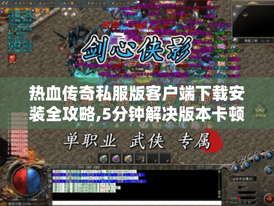 热血传奇私服版客户端下载安装全攻略,5分钟解决版本卡顿与闪退 热血传奇私服版客户端下载安装全攻略,5分钟解决版本卡顿与闪退