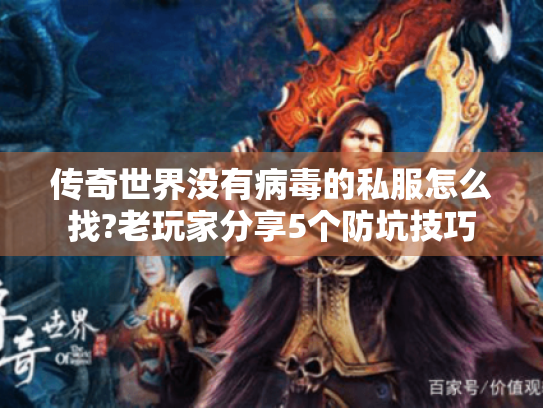 传奇世界没有病毒的私服怎么找?老玩家分享5个防坑技巧 传奇世界没有病毒的私服怎么找?老玩家分享5个防坑技巧