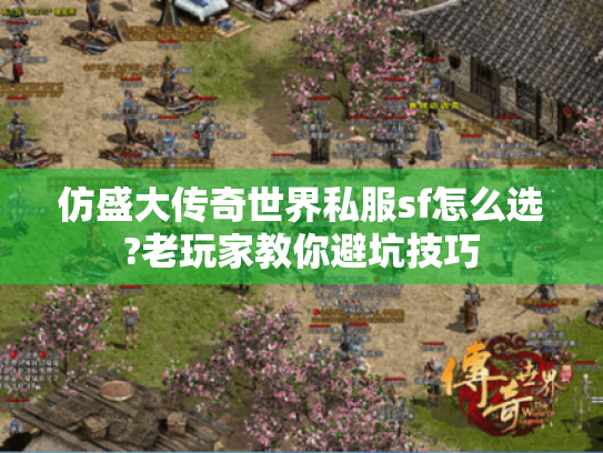 仿盛大传奇世界私服sf怎么选?老玩家教你避坑技巧 仿盛大传奇世界私服sf怎么选?老玩家教你避坑技巧