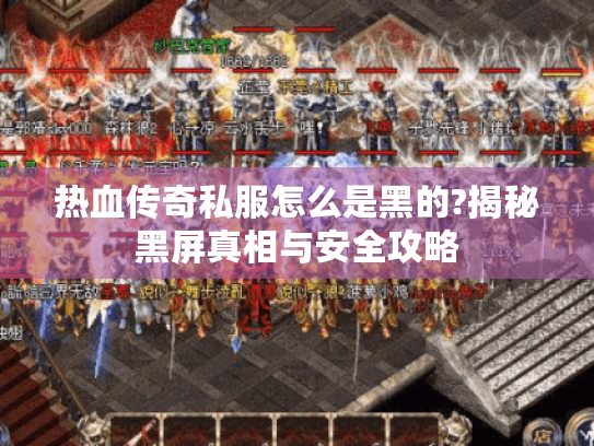 热血传奇私服怎么是黑的?揭秘黑屏真相与安全攻略