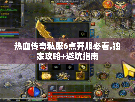 热血传奇私服6点开服必看,独家攻略+避坑指南 热血传奇私服6点开服必看,独家攻略+避坑指南