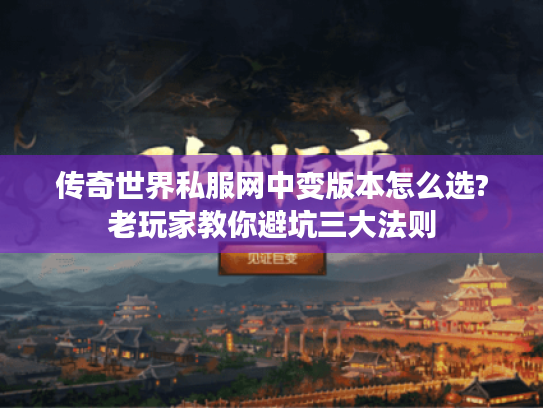 传奇世界私服网中变版本怎么选?老玩家教你避坑三大法则