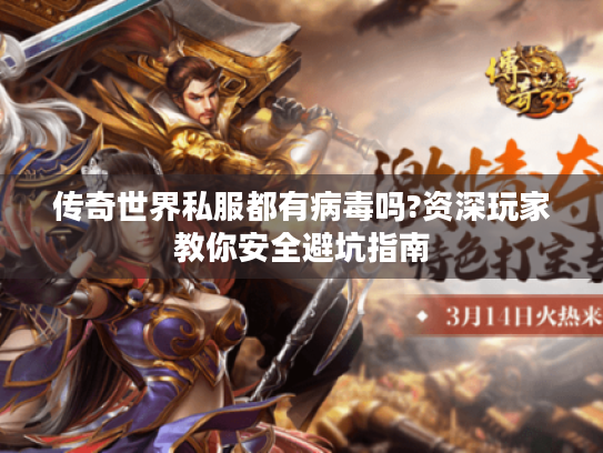 传奇世界私服都有病毒吗?资深玩家教你安全避坑指南 传奇世界私服都有病毒吗?资深玩家教你安全避坑指南
