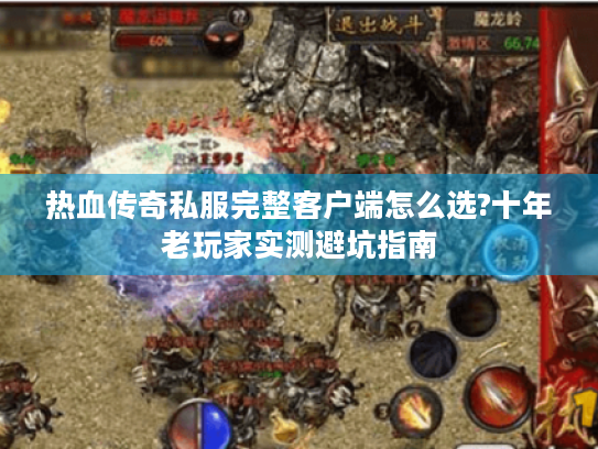 热血传奇私服完整客户端怎么选?十年老玩家实测避坑指南 热血传奇私服完整客户端怎么选?十年老玩家实测避坑指南