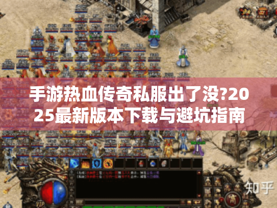 手游热血传奇私服出了没?2025最新版本下载与避坑指南