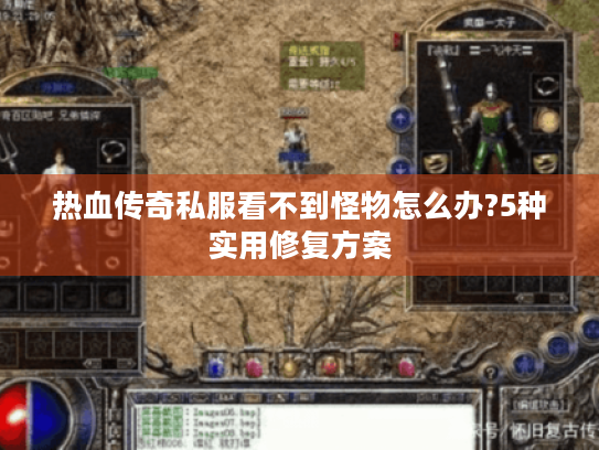 热血传奇私服看不到怪物怎么办?5种实用修复方案 热血传奇私服看不到怪物怎么办?5种实用修复方案