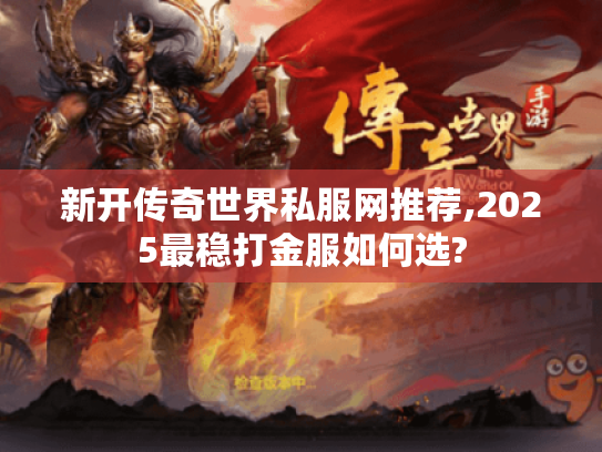 新开传奇世界私服网推荐,2025最稳打金服如何选?