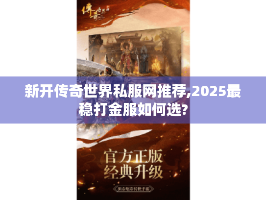新开传奇世界私服网推荐,2025最稳打金服如何选?